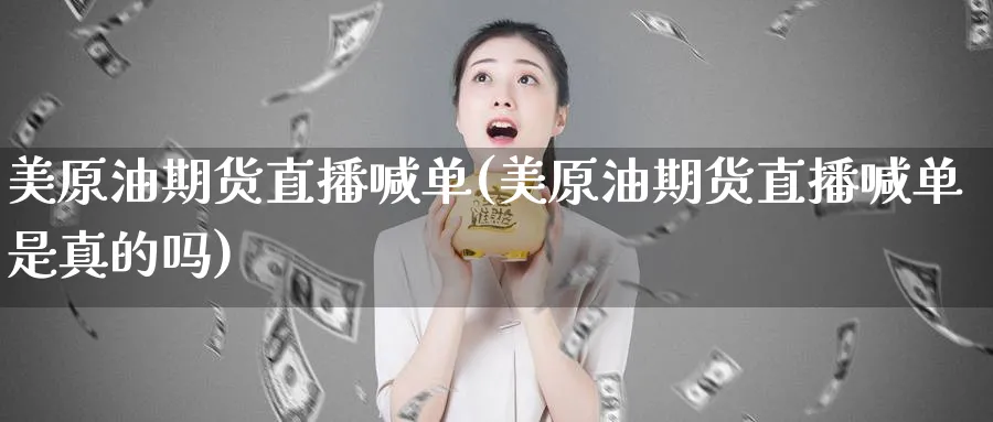 美原油期货直播喊单(美原油期货直播喊单是真的吗)_期货分析_第1张_美华期货直播室 美原油期货直播喊单(美原油期货直播喊单是真的吗)_https://qh.meihuadianqi.com_期货分析_第1张