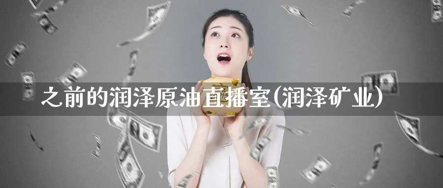 之前的润泽原油直播室(润泽矿业)_https://qh.meihuadianqi.com_金融期货_第1张