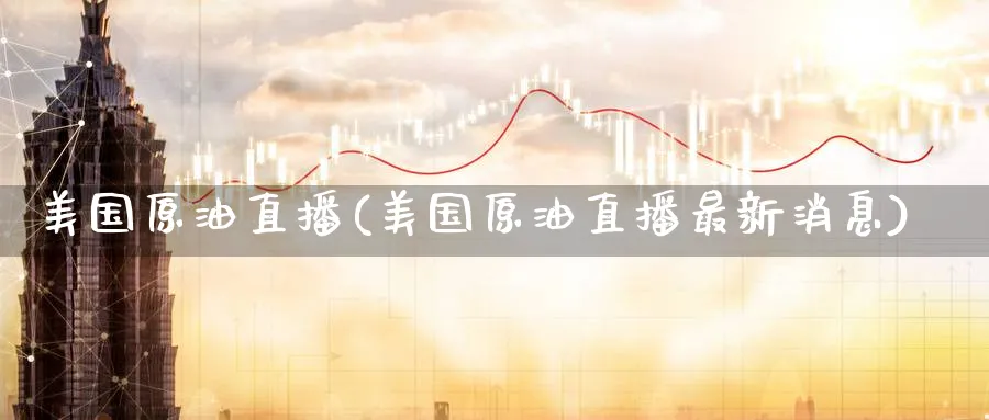 美国原油直播(美国原油直播最新消息)_商品期货_第1张_美华期货直播室 美国原油直播(美国原油直播最新消息)_https://qh.meihuadianqi.com_商品期货_第1张