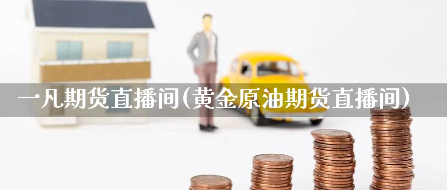 一凡期货直播间(黄金原油期货直播间)_https://qh.meihuadianqi.com_商品期货_第1张