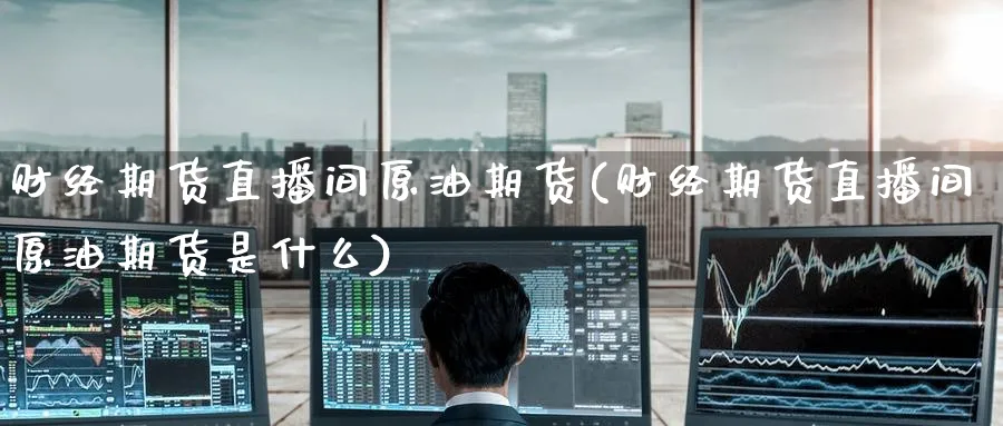 财经期货直播间原油期货(财经期货直播间原油期货是什么)_金融期货_第1张_美华期货直播室 财经期货直播间原油期货(财经期货直播间原油期货是什么)_https://qh.meihuadianqi.com_金融期货_第1张