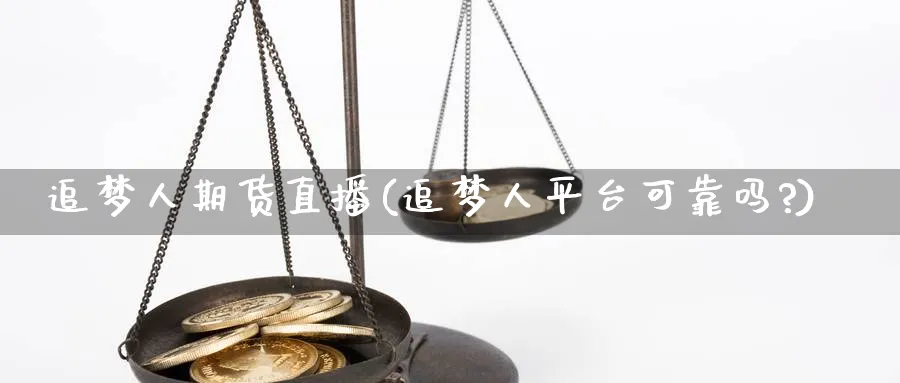 追梦人期货直播(追梦人平台可靠吗?)_https://qh.meihuadianqi.com_金融期货_第1张