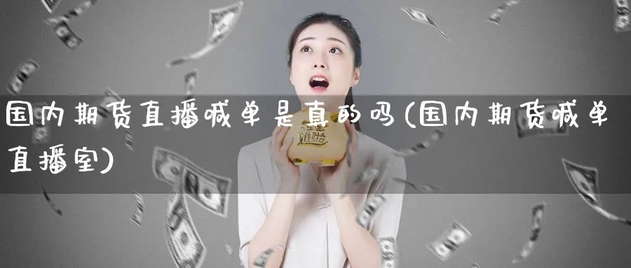 国内期货直播喊单是真的吗(国内期货喊单直播室)_https://qh.meihuadianqi.com_金融期货_第1张