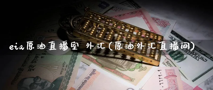 eia原油直播室 外汇(原油外汇直播间)_https://qh.meihuadianqi.com_金融期货_第1张