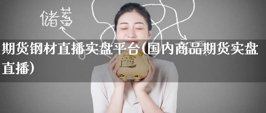 期货钢材直播实盘平台(国内商品期货实盘直播)_商品期货_第1张_美华期货直播室 期货钢材直播实盘平台(国内商品期货实盘直播)_https://qh.meihuadianqi.com_商品期货_第1张