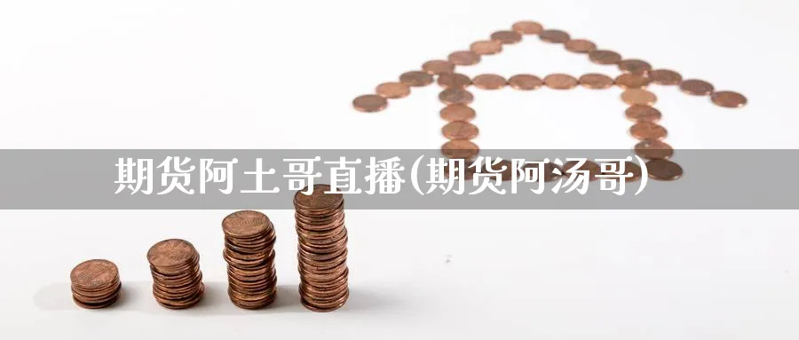 期货阿土哥直播(期货阿汤哥)_https://qh.meihuadianqi.com_金融期货_第1张