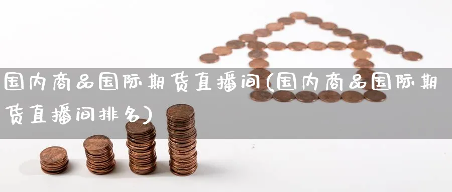 国内商品国际期货直播间(国内商品国际期货直播间排名)_期货直播间_第1张_美华期货直播室 国内商品国际期货直播间(国内商品国际期货直播间排名)_https://qh.meihuadianqi.com_期货直播间_第1张