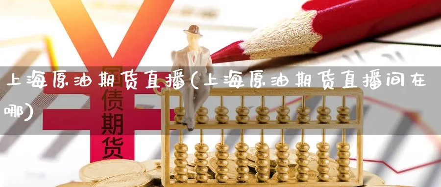 上海原油期货直播(上海原油期货直播间在哪)_期货直播间_第1张_美华期货直播室 上海原油期货直播(上海原油期货直播间在哪)_https://qh.meihuadianqi.com_期货直播间_第1张