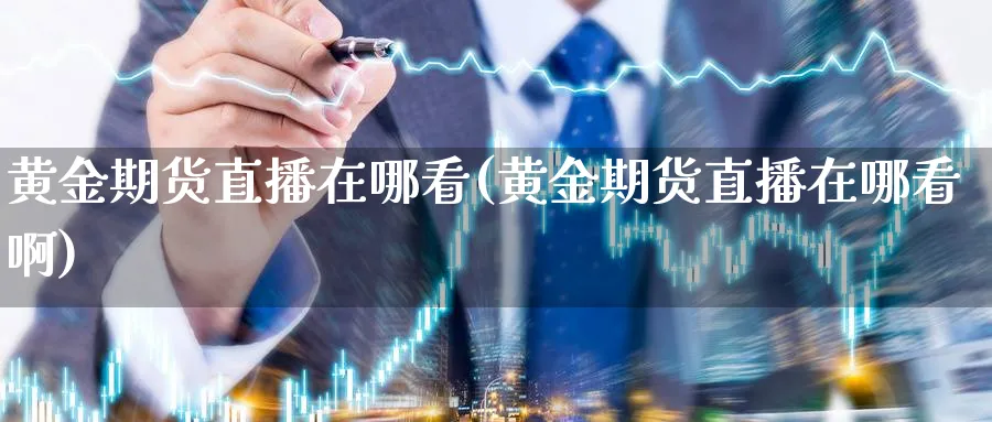 黄金期货直播在哪看(黄金期货直播在哪看啊)_期货直播间_第1张_美华期货直播室 黄金期货直播在哪看(黄金期货直播在哪看啊)_https://qh.meihuadianqi.com_期货直播间_第1张