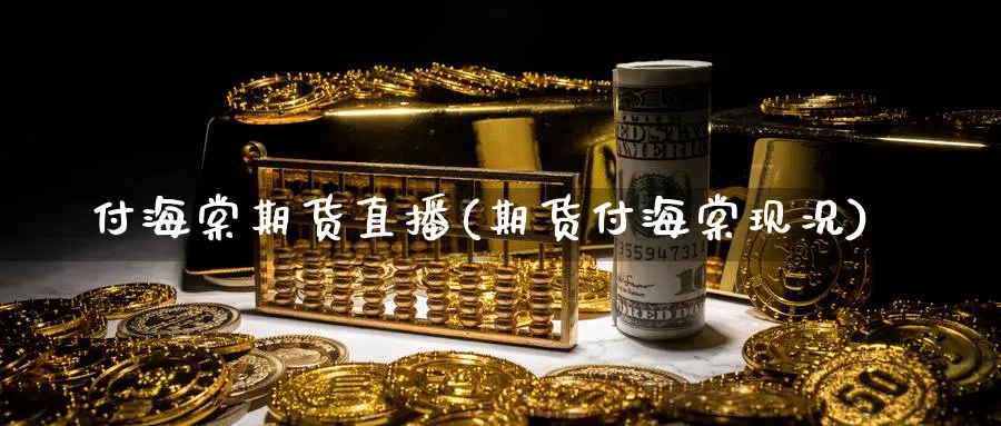 付海棠期货直播(期货付海棠现况)_https://qh.meihuadianqi.com_期货直播间_第1张