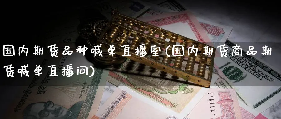 国内期货品种喊单直播室(国内期货商品期货喊单直播间)_https://qh.meihuadianqi.com_商品期货_第1张