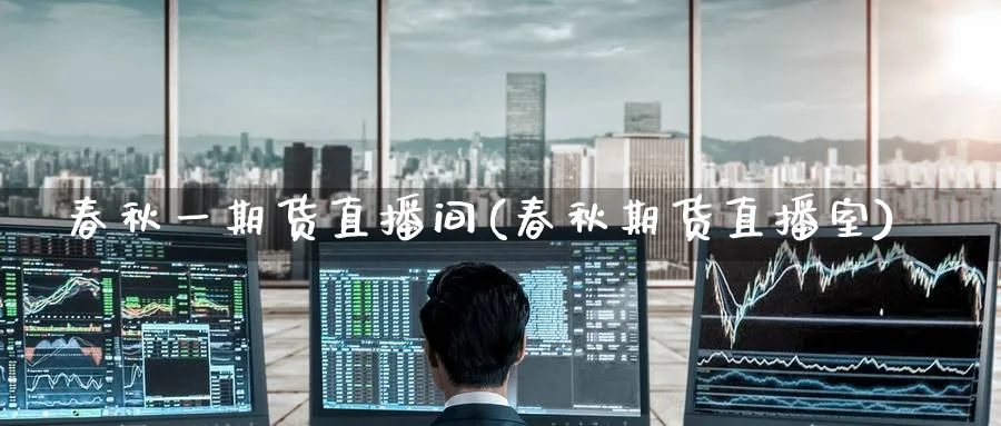 春秋一期货直播间(春秋期货直播室)_https://qh.meihuadianqi.com_金融期货_第1张