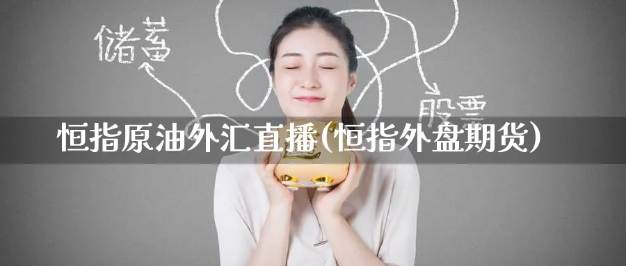 恒指原油外汇直播(恒指外盘期货)_https://qh.meihuadianqi.com_金融期货_第1张