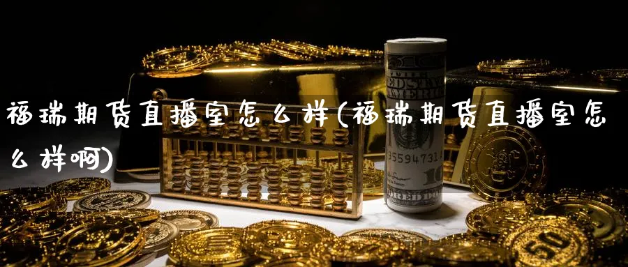 福瑞期货直播室怎么样(福瑞期货直播室怎么样啊)_https://qh.meihuadianqi.com_期货分析_第1张