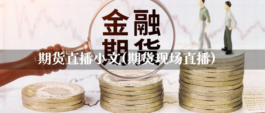 期货直播小文(期货现场直播)_期货直播间_第1张_美华期货直播室 期货直播小文(期货现场直播)_https://qh.meihuadianqi.com_期货直播间_第1张