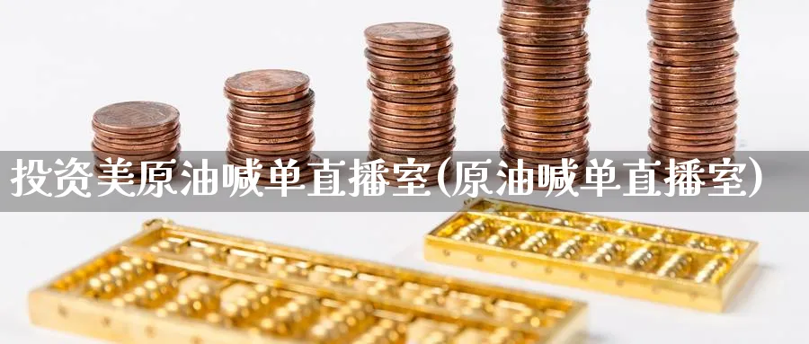 投资美原油喊单直播室(原油喊单直播室)_https://qh.meihuadianqi.com_期货分析_第1张
