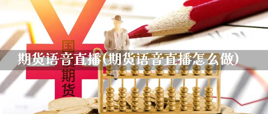 期货语音直播(期货语音直播怎么做)_https://qh.meihuadianqi.com_期货分析_第1张