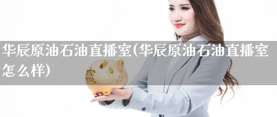 华辰原油石油直播室(华辰原油石油直播室怎么样)_金融期货_第1张_美华期货直播室 华辰原油石油直播室(华辰原油石油直播室怎么样)_https://qh.meihuadianqi.com_金融期货_第1张