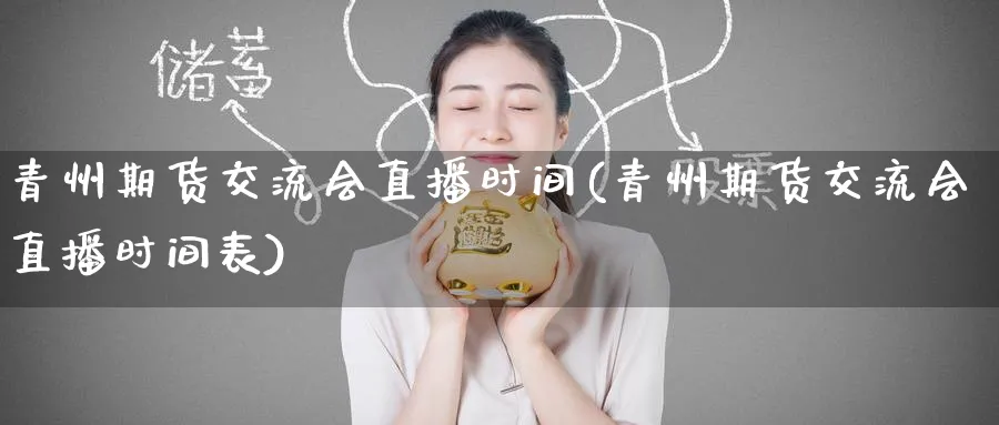 青州期货交流会直播时间(青州期货交流会直播时间表)_https://qh.meihuadianqi.com_金融期货_第1张