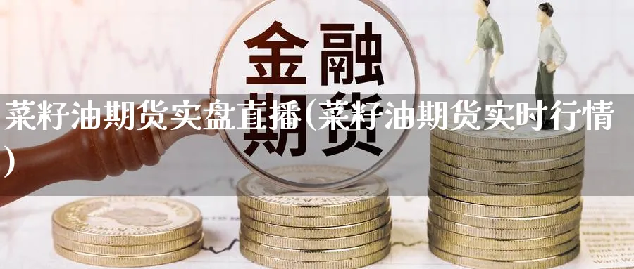 菜籽油期货实盘直播(菜籽油期货实时行情)_https://qh.meihuadianqi.com_商品期货_第1张