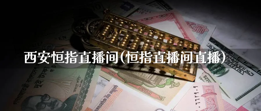 西安恒指直播间(恒指直播间直播)_https://qh.meihuadianqi.com_金融期货_第1张