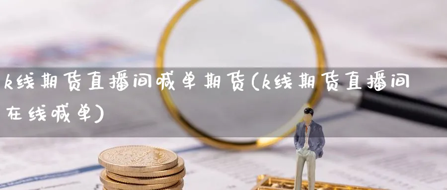 k线期货直播间喊单期货(k线期货直播间在线喊单)_期货直播间_第1张_美华期货直播室 k线期货直播间喊单期货(k线期货直播间在线喊单)_https://qh.meihuadianqi.com_期货直播间_第1张