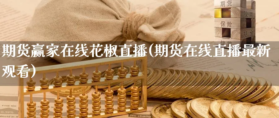 期货赢家在线花椒直播(期货在线直播最新观看)_https://qh.meihuadianqi.com_期货分析_第1张