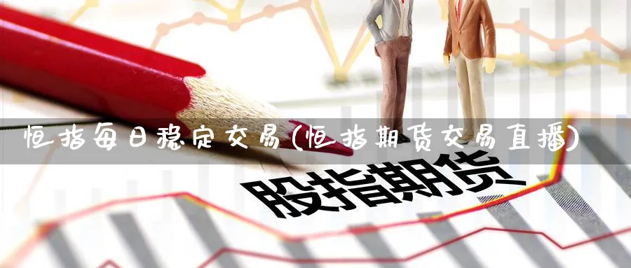恒指每日稳定交易(恒指期货交易直播)_金融期货_第1张_美华期货直播室 恒指每日稳定交易(恒指期货交易直播)_https://qh.meihuadianqi.com_金融期货_第1张