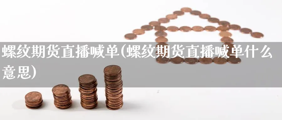 螺纹期货直播喊单(螺纹期货直播喊单什么意思)_期货分析_第1张_美华期货直播室 螺纹期货直播喊单(螺纹期货直播喊单什么意思)_https://qh.meihuadianqi.com_期货分析_第1张