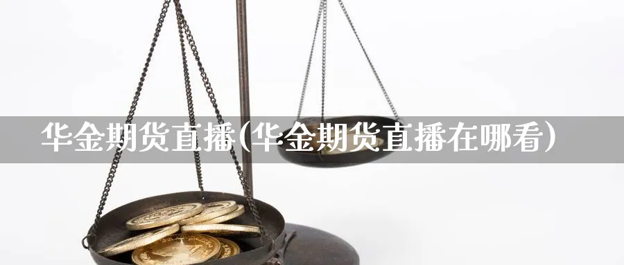 华金期货直播(华金期货直播在哪看)_期货分析_第1张_美华期货直播室 华金期货直播(华金期货直播在哪看)_https://qh.meihuadianqi.com_期货分析_第1张