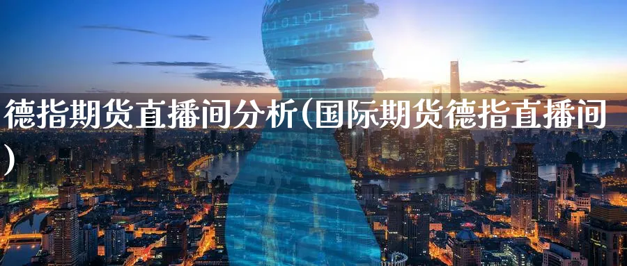德指期货直播间分析(国际期货德指直播间)_https://qh.meihuadianqi.com_商品期货_第1张