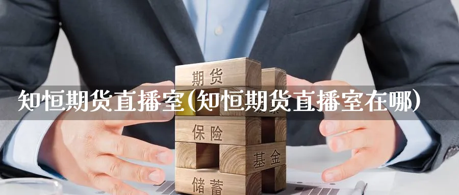 知恒期货直播室(知恒期货直播室在哪)_https://qh.meihuadianqi.com_商品期货_第1张