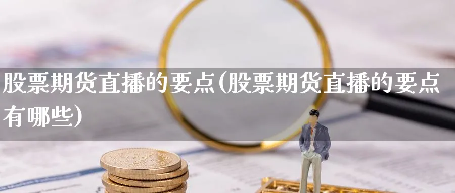 股票期货直播的要点(股票期货直播的要点有哪些)_https://qh.meihuadianqi.com_期货分析_第1张