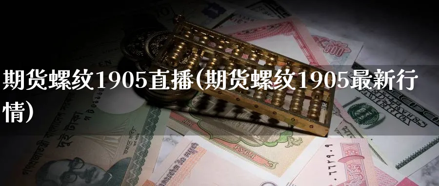 期货螺纹1905直播(期货螺纹1905最新行情)_https://qh.meihuadianqi.com_期货分析_第1张