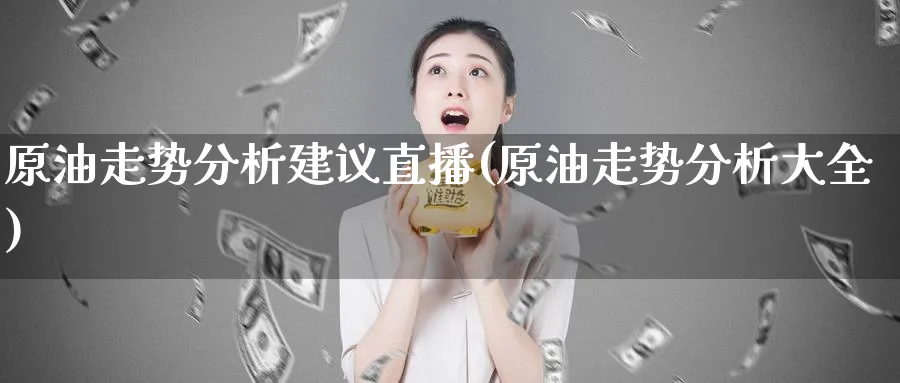 原油走势分析建议直播(原油走势分析大全)_期货分析_第1张_美华期货直播室 原油走势分析建议直播(原油走势分析大全)_https://qh.meihuadianqi.com_期货分析_第1张