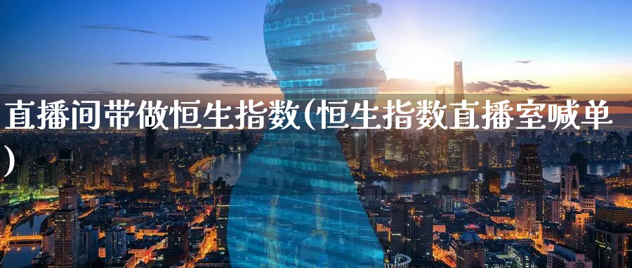 直播间带做恒生指数(恒生指数直播室喊单)_期货分析_第1张_美华期货直播室 直播间带做恒生指数(恒生指数直播室喊单)_https://qh.meihuadianqi.com_期货分析_第1张