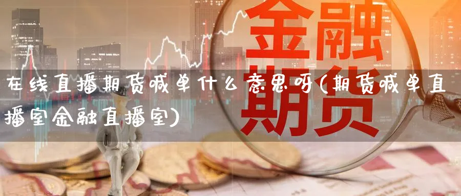 在线直播期货喊单什么意思呀(期货喊单直播室金融直播室)_https://qh.meihuadianqi.com_金融期货_第1张