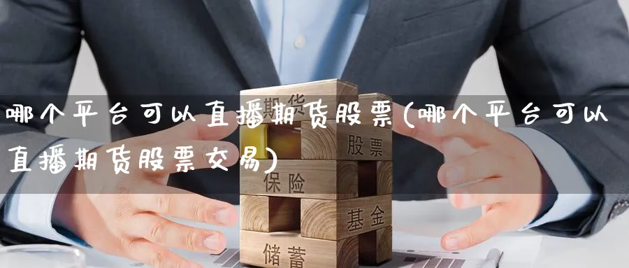 哪个平台可以直播期货股票(哪个平台可以直播期货股票交易)_期货分析_第1张_美华期货直播室 哪个平台可以直播期货股票(哪个平台可以直播期货股票交易)_https://qh.meihuadianqi.com_期货分析_第1张