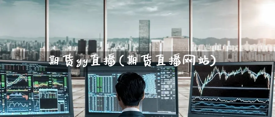 期货yy直播(期货直播网站)_https://qh.meihuadianqi.com_期货直播间_第1张