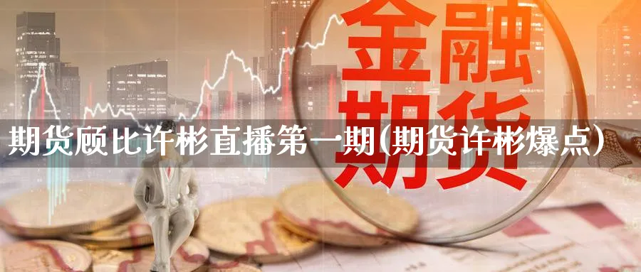期货顾比许彬直播第一期(期货许彬爆点)_https://qh.meihuadianqi.com_商品期货_第1张
