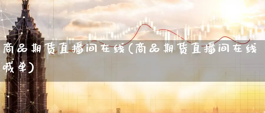 商品期货直播间在线(商品期货直播间在线喊单)_商品期货_第1张_美华期货直播室 商品期货直播间在线(商品期货直播间在线喊单)_https://qh.meihuadianqi.com_商品期货_第1张